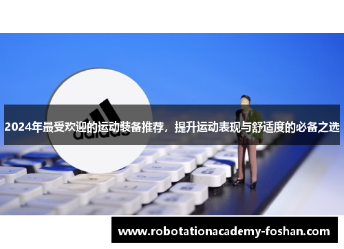 2024年最受欢迎的运动装备推荐，提升运动表现与舒适度的必备之选