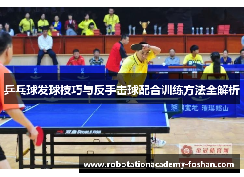 乒乓球发球技巧与反手击球配合训练方法全解析