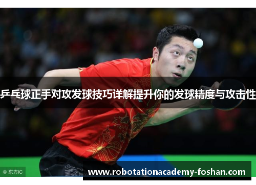乒乓球正手对攻发球技巧详解提升你的发球精度与攻击性