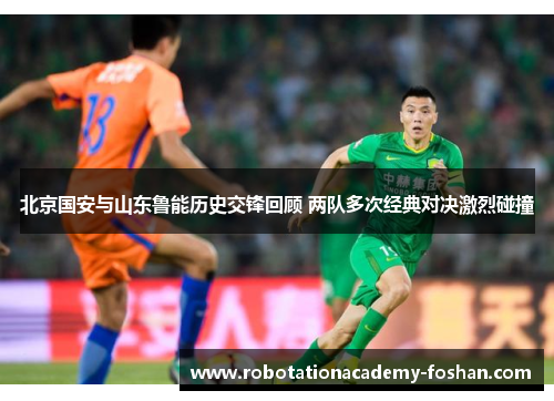 北京国安与山东鲁能历史交锋回顾 两队多次经典对决激烈碰撞