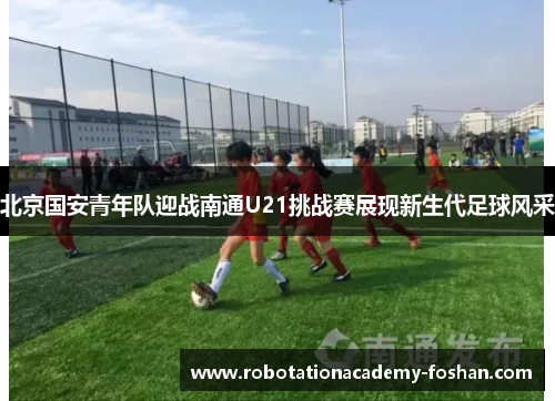 北京国安青年队迎战南通U21挑战赛展现新生代足球风采