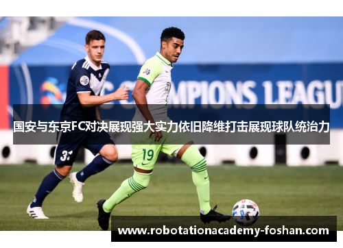 国安与东京FC对决展现强大实力依旧降维打击展现球队统治力