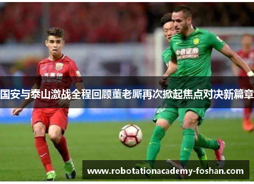 国安与泰山激战全程回顾董老厮再次掀起焦点对决新篇章
