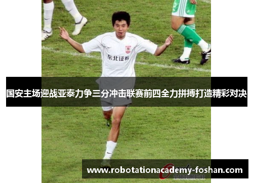 国安主场迎战亚泰力争三分冲击联赛前四全力拼搏打造精彩对决