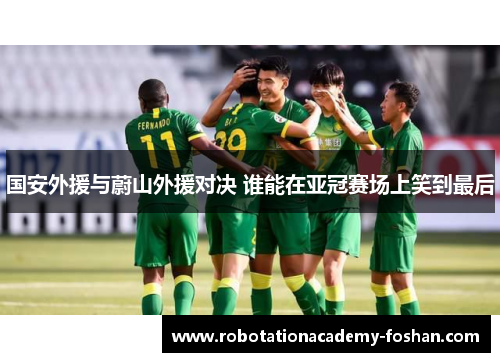 国安外援与蔚山外援对决 谁能在亚冠赛场上笑到最后