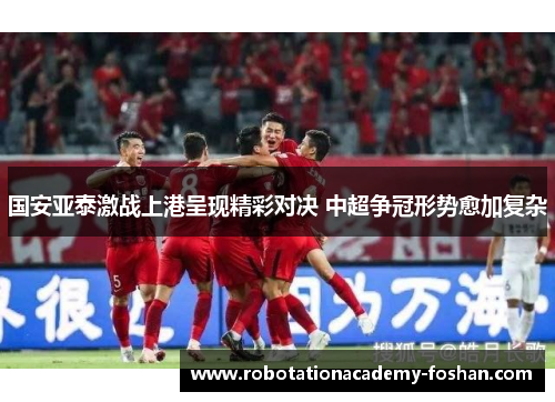 国安亚泰激战上港呈现精彩对决 中超争冠形势愈加复杂