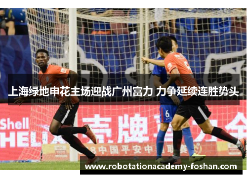 上海绿地申花主场迎战广州富力 力争延续连胜势头