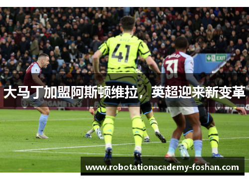 大马丁加盟阿斯顿维拉，英超迎来新变革