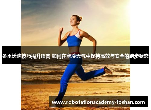 冬季长跑技巧提升指南 如何在寒冷天气中保持高效与安全的跑步状态