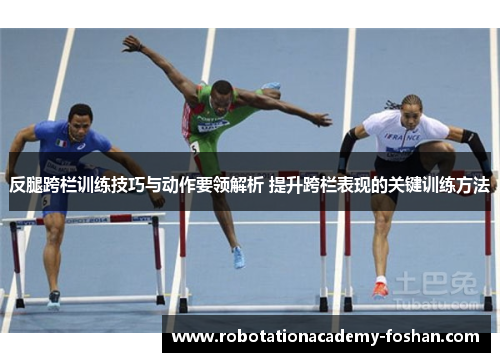 反腿跨栏训练技巧与动作要领解析 提升跨栏表现的关键训练方法