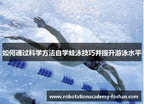 如何通过科学方法自学蛙泳技巧并提升游泳水平