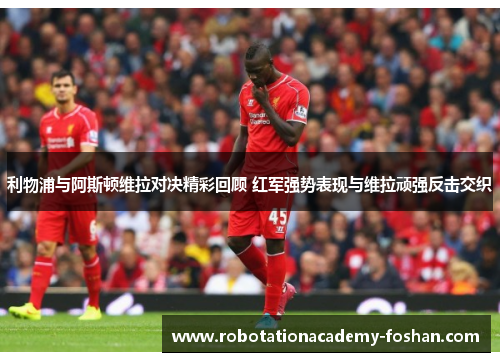 利物浦与阿斯顿维拉对决精彩回顾 红军强势表现与维拉顽强反击交织